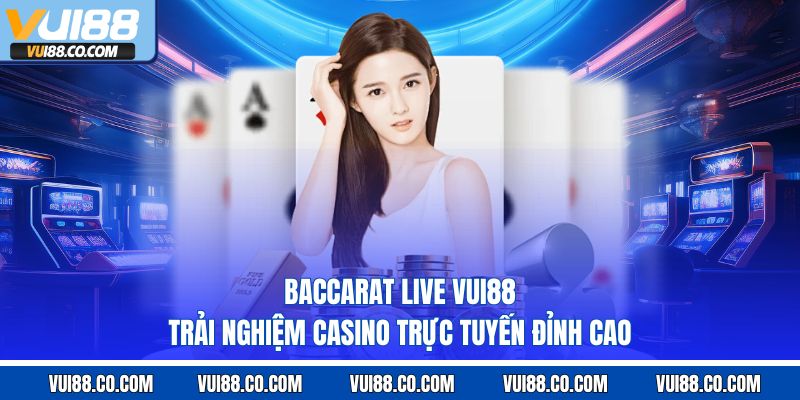Baccarat Live Vui88 – Trải Nghiệm Casino Trực Tuyến Đỉnh Cao