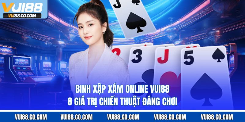 Binh Xập Xám Online Vui88 – 8 Giá Trị Chiến Thuật Đáng Chơi