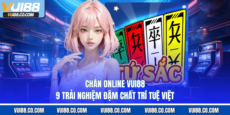 Chắn Online Online Vui88 – 9 Trải Nghiệm Đậm Chất Trí Tuệ Việt
