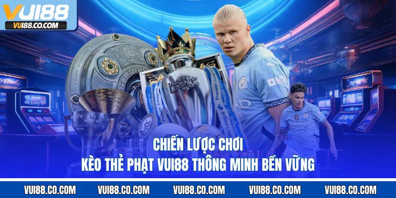 Chiến lược chơi kèo thẻ phạt vui88 thông minh bền vững 