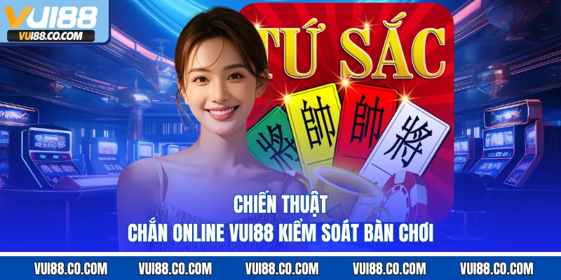 chiến thuật chắn online vui88 kiểm soát bàn chơi