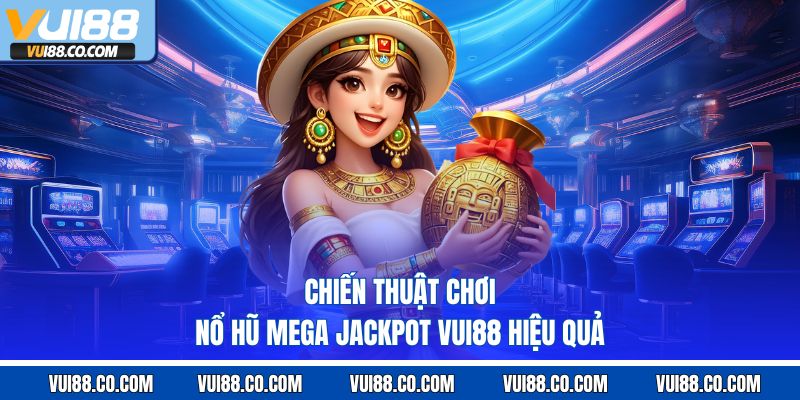 Chiến thuật chơi nổ hũ mega jackpot vui88 hiệu quả