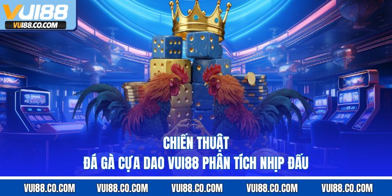 chiến thuật đá gà cựa dao vui88 phân tích nhịp đấu