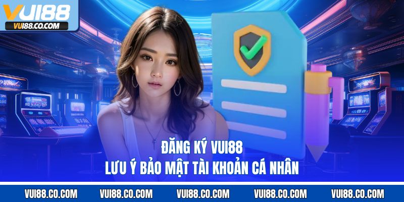 Đăng ký vui88 lưu ý bảo mật tài khoản cá nhân 