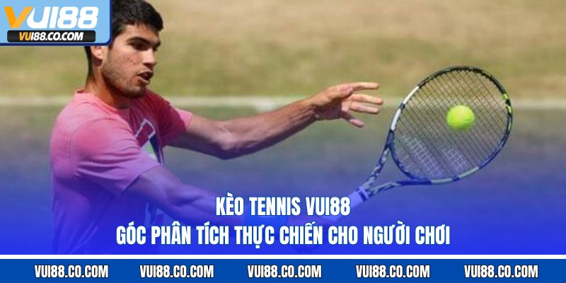 Kèo Tennis Vui88 – Góc Phân Tích Thực Chiến Cho Người Chơi
