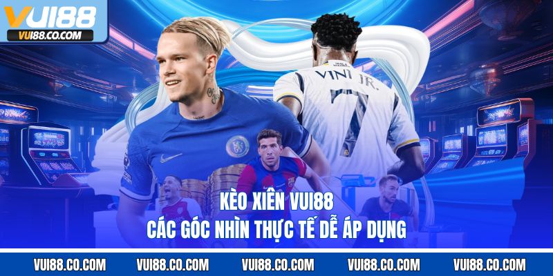 Kèo Xiên Vui88 – Các Góc Nhìn Thực Tế Dễ Áp Dụng