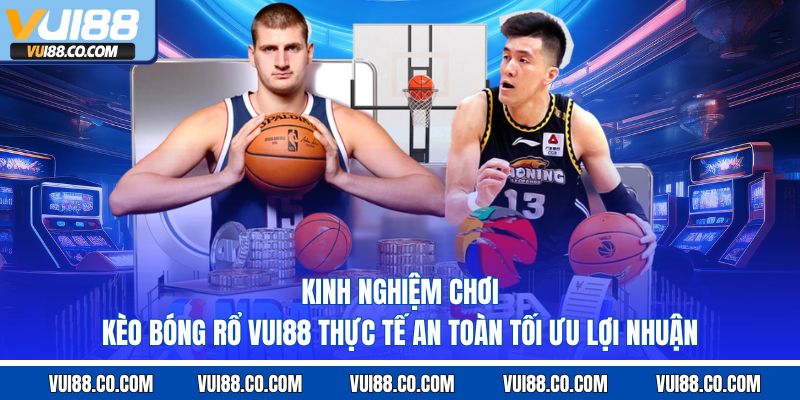 kinh nghiệm chơi kèo bóng rổ vui88 thực tế an toàn tối ưu lợi nhuận