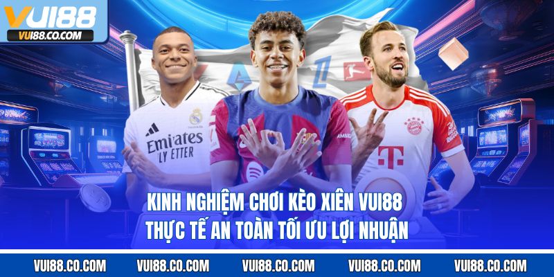 Kinh nghiệm chơi kèo xiên vui88 thực tế an toàn tối ưu lợi nhuận