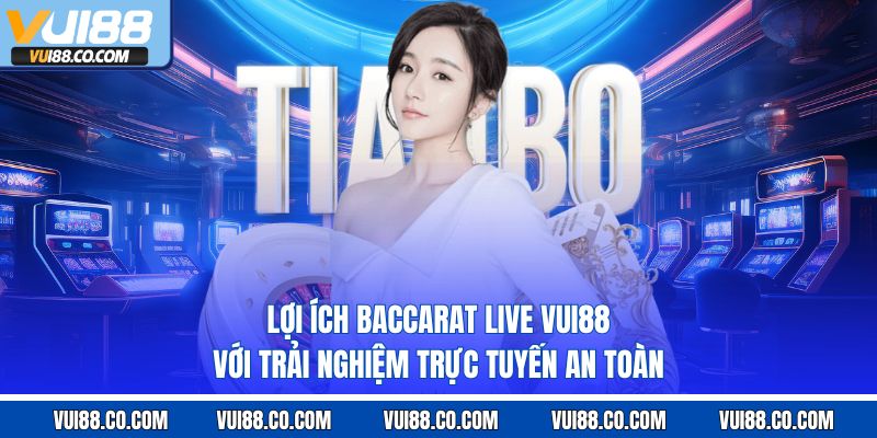 Lợi ích baccarat live vui88 với trải nghiệm trực tuyến an toàn