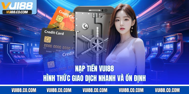 Nạp Tiền Vui88 – Hình Thức Giao Dịch Nhanh Và Ổn Định