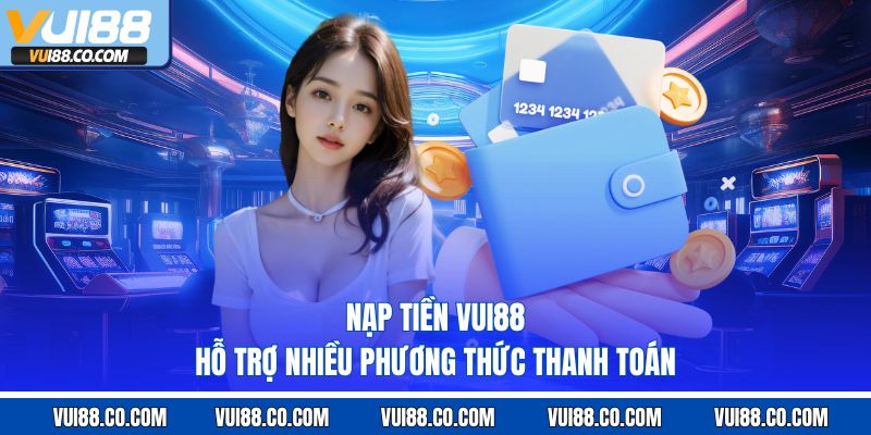 Nạp tiền vui88 hỗ trợ nhiều phương thức thanh toán