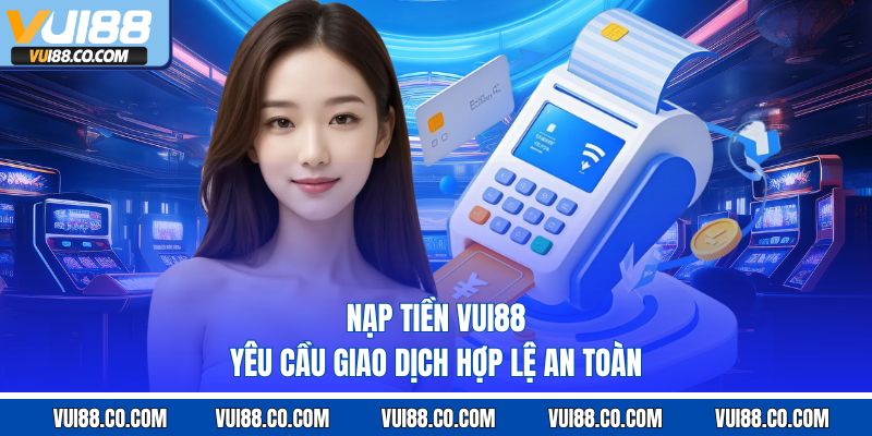 Nạp tiền vui88 yêu cầu giao dịch hợp lệ an toàn