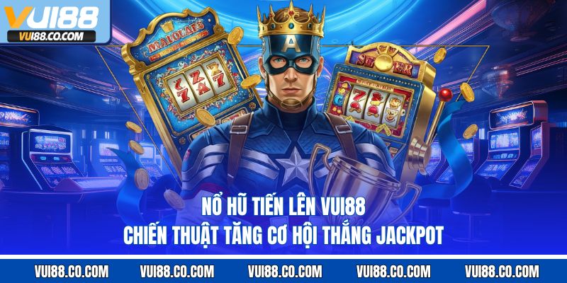 Nổ Hũ Tiến Lên Vui88 – Chiến Thuật Tăng Cơ Hội Thắng Jackpot