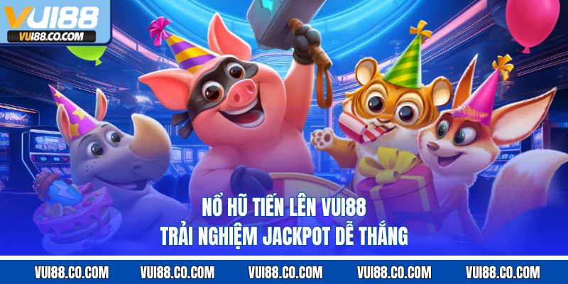 Nổ hũ tiến lên vui88 trải nghiệm jackpot dễ thắng