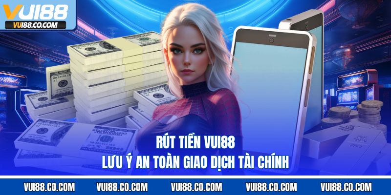 Rút tiền vui88 lưu ý an toàn giao dịch tài chính 