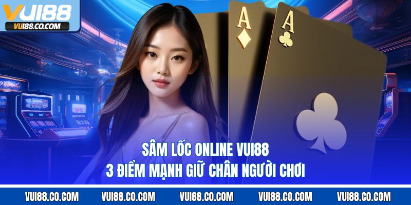 Sâm Lốc Online Vui88 – 3 Điểm Mạnh Giữ Chân Người Chơi