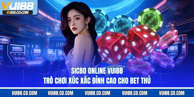 Sicbo Online Vui88 – Trò Chơi Xúc Xắc Đỉnh Cao Cho Bet Thủ