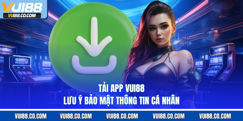 Tải app vui88 lưu ý bảo mật thông tin cá nhân