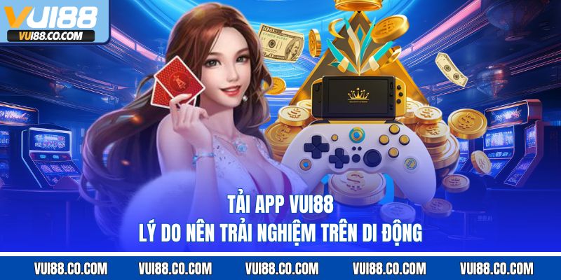 Tải App Vui88 – Lý Do Nên Trải Nghiệm Trên Di Động