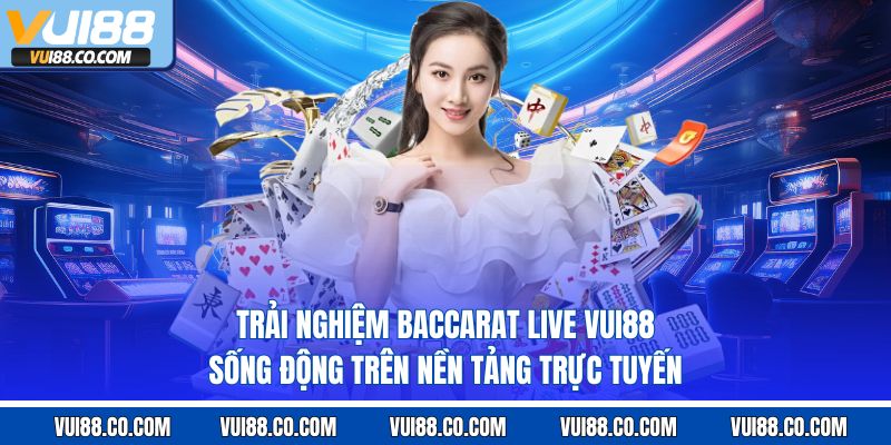 Trải nghiệm baccarat live vui88 sống động trên nền tảng trực tuyến