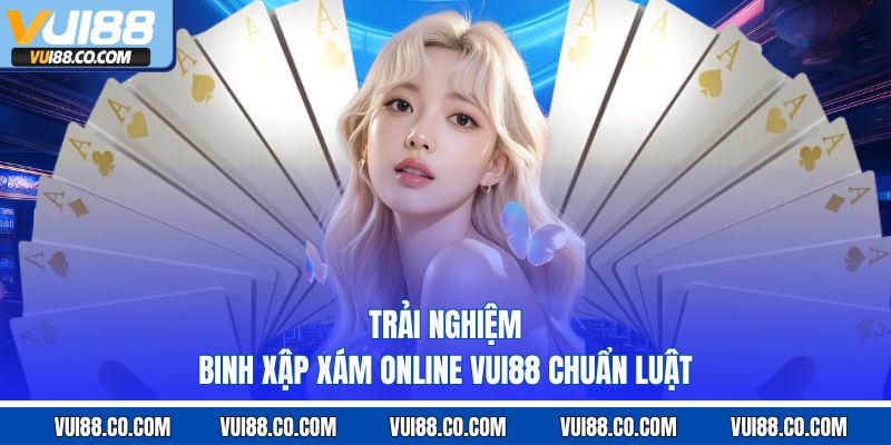 trải nghiệm binh xập xám online vui88 chuẩn luật