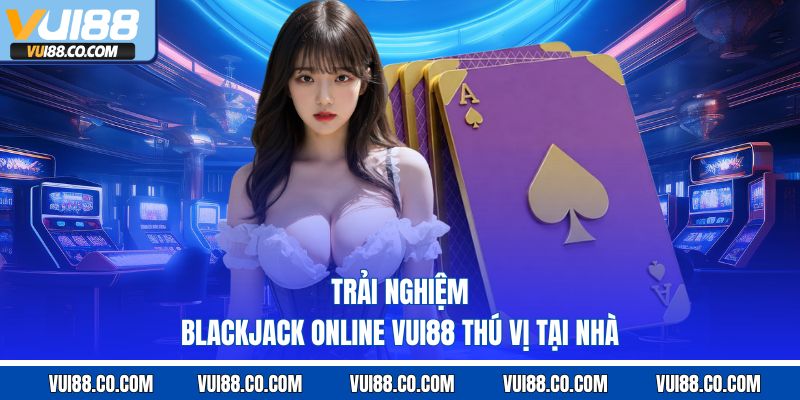 Trải nghiệm blackjack online vui88 thú vị tại nhà