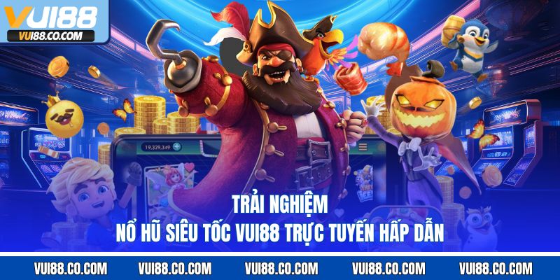 Trải nghiệm nổ hũ siêu tốc vui88 trực tuyến hấp dẫn